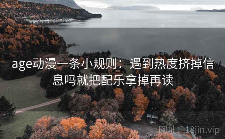 age动漫一条小规则：遇到热度挤掉信息吗就把配乐拿掉再读