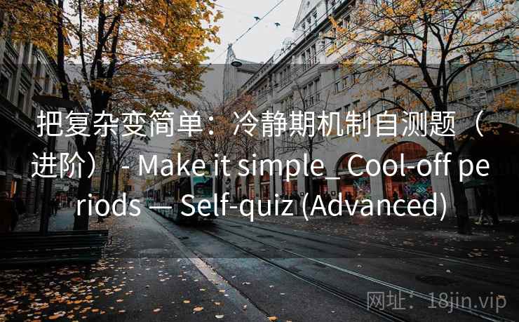 把复杂变简单：冷静期机制自测题（进阶） - Make it simple_ Cool-off periods — Self-quiz (Advanced)  第2张
