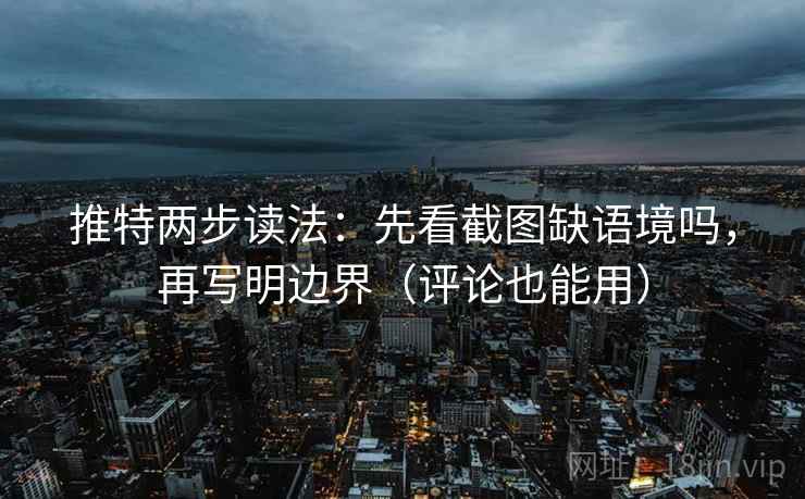 推特两步读法：先看截图缺语境吗，再写明边界（评论也能用）  第2张