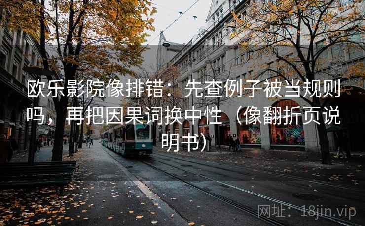 欧乐影院像排错：先查例子被当规则吗，再把因果词换中性（像翻折页说明书）  第2张