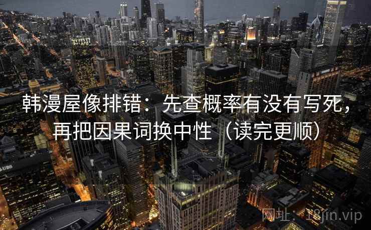 韩漫屋像排错：先查概率有没有写死，再把因果词换中性（读完更顺）