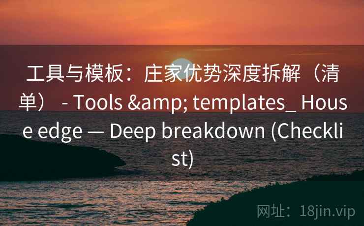 工具与模板：庄家优势深度拆解（清单） - Tools & templates_ House edge — Deep breakdown (Checklist)  第2张