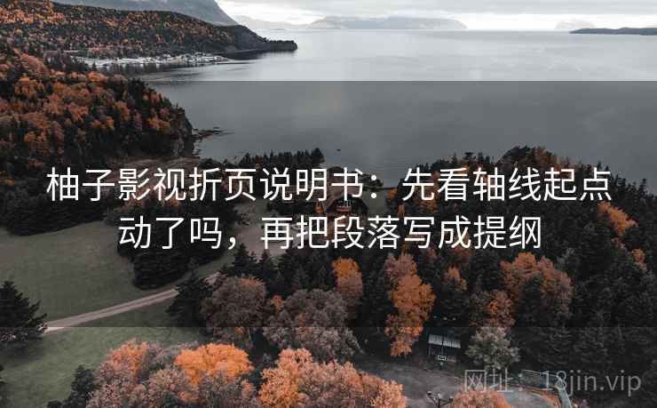 柚子影视折页说明书：先看轴线起点动了吗，再把段落写成提纲  第2张