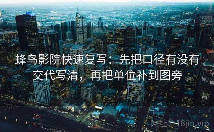 蜂鸟影院快速复写：先把口径有没有交代写清，再把单位补到图旁  第2张