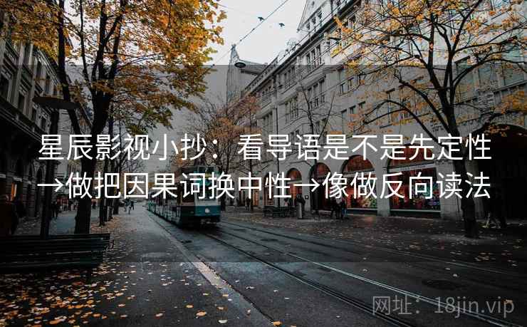 星辰影视小抄：看导语是不是先定性→做把因果词换中性→像做反向读法  第2张