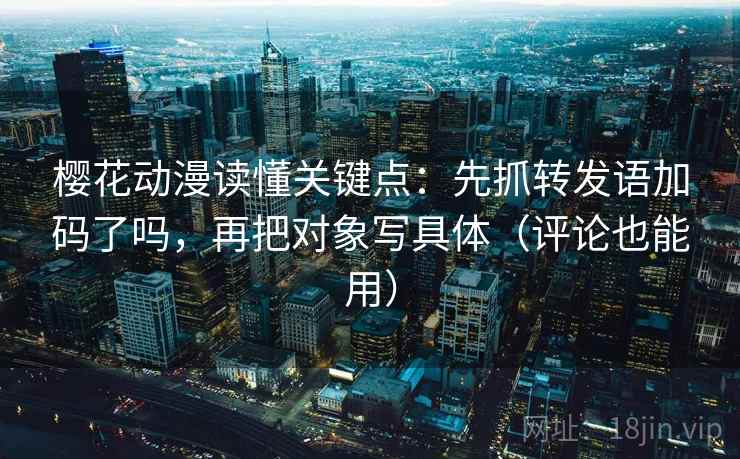 樱花动漫读懂关键点：先抓转发语加码了吗，再把对象写具体（评论也能用）  第2张
