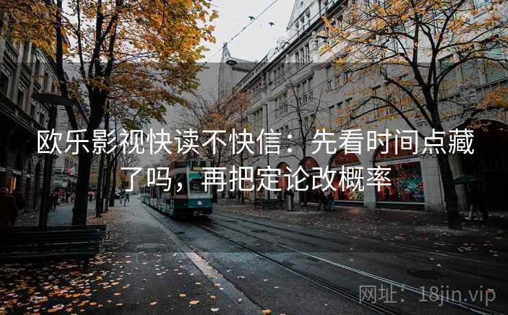 欧乐影视快读不快信：先看时间点藏了吗，再把定论改概率