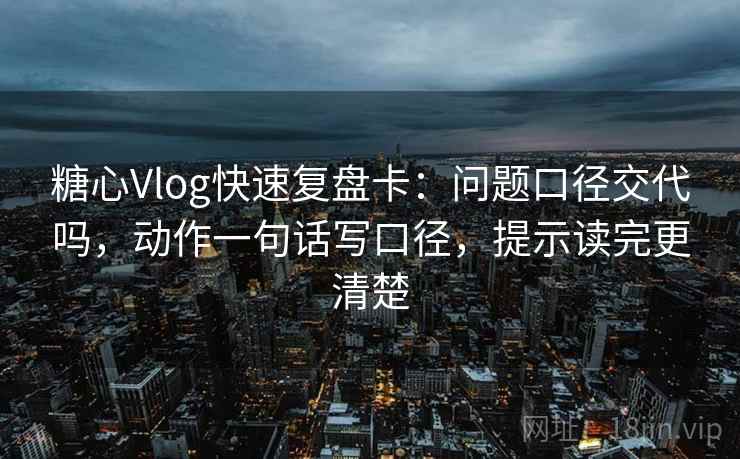 糖心Vlog快速复盘卡：问题口径交代吗，动作一句话写口径，提示读完更清楚  第2张