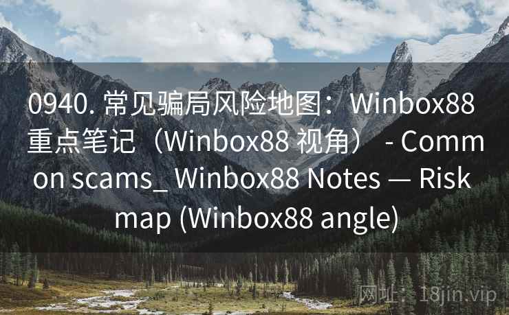 0940. 常见骗局风险地图：Winbox88 重点笔记（Winbox88 视角） - Common scams_ Winbox88 Notes — Risk map (Winbox88 angle)