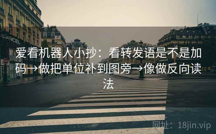 爱看机器人小抄：看转发语是不是加码→做把单位补到图旁→像做反向读法