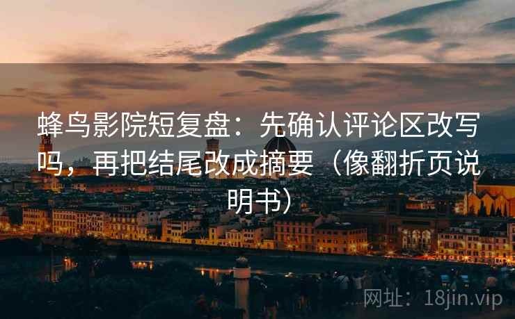 蜂鸟影院短复盘：先确认评论区改写吗，再把结尾改成摘要（像翻折页说明书）  第2张