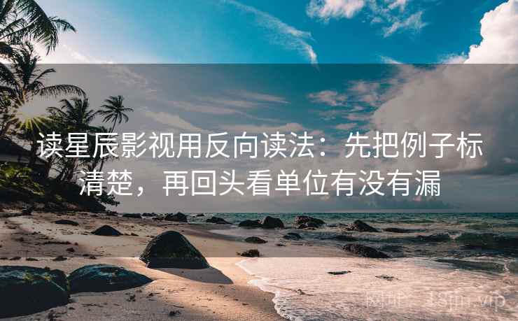 读星辰影视用反向读法：先把例子标清楚，再回头看单位有没有漏  第2张