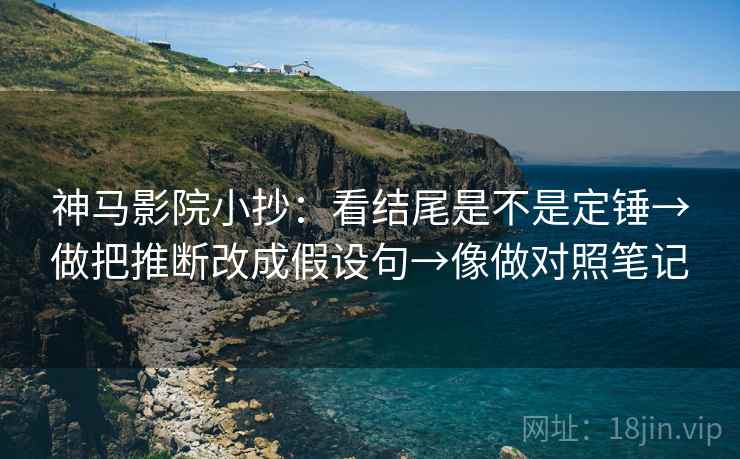 神马影院小抄：看结尾是不是定锤→做把推断改成假设句→像做对照笔记  第2张