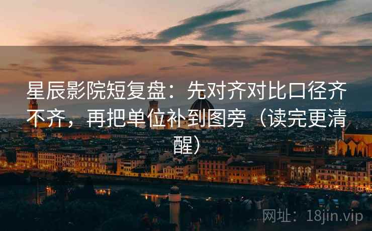星辰影院短复盘：先对齐对比口径齐不齐，再把单位补到图旁（读完更清醒）  第2张