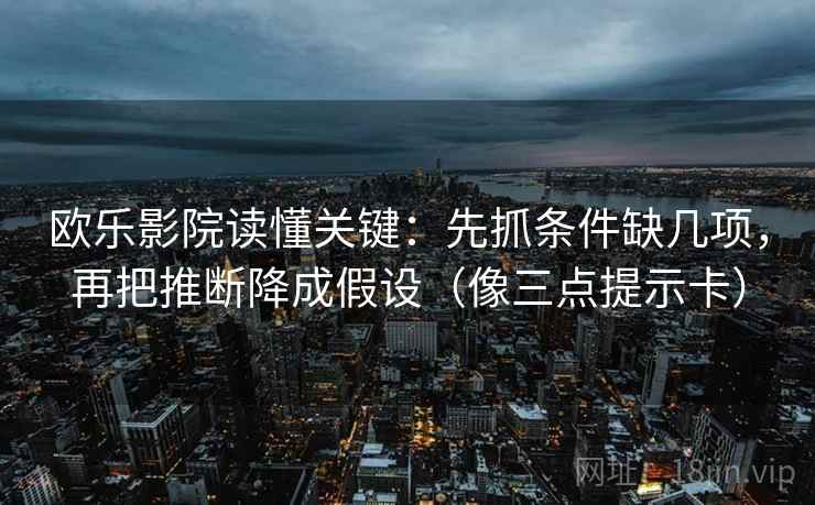 欧乐影院读懂关键：先抓条件缺几项，再把推断降成假设（像三点提示卡）