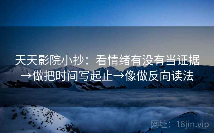 天天影院小抄：看情绪有没有当证据→做把时间写起止→像做反向读法