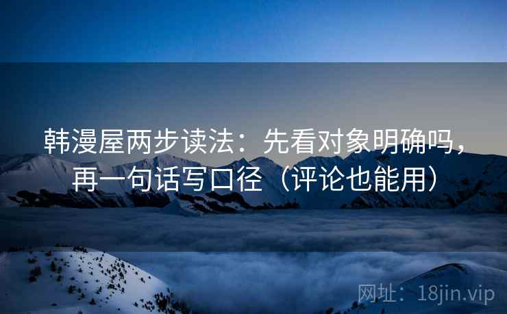 韩漫屋两步读法：先看对象明确吗，再一句话写口径（评论也能用）  第2张