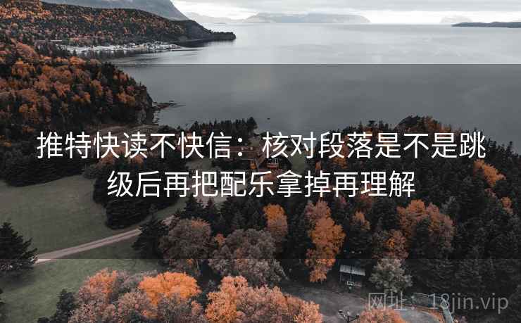 推特快读不快信：核对段落是不是跳级后再把配乐拿掉再理解  第2张