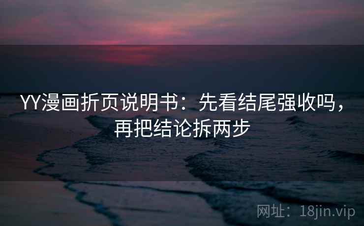 YY漫画折页说明书：先看结尾强收吗，再把结论拆两步