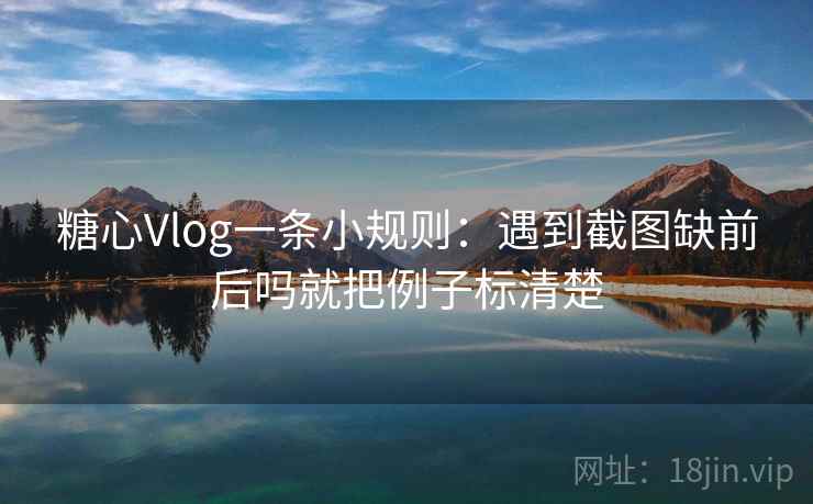 糖心Vlog一条小规则：遇到截图缺前后吗就把例子标清楚  第2张