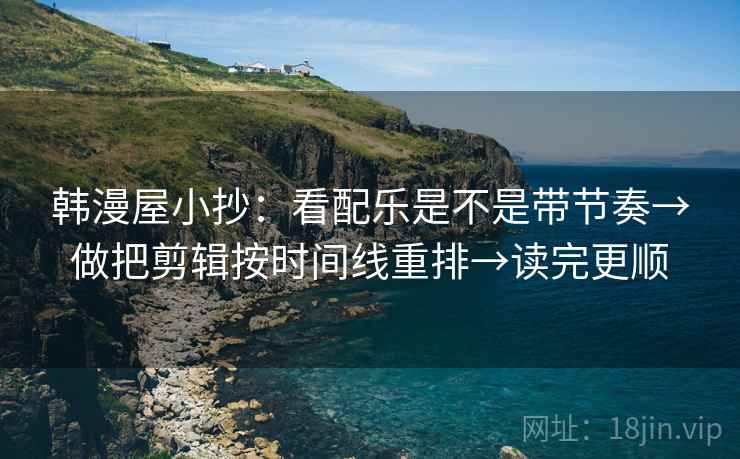 韩漫屋小抄：看配乐是不是带节奏→做把剪辑按时间线重排→读完更顺  第2张