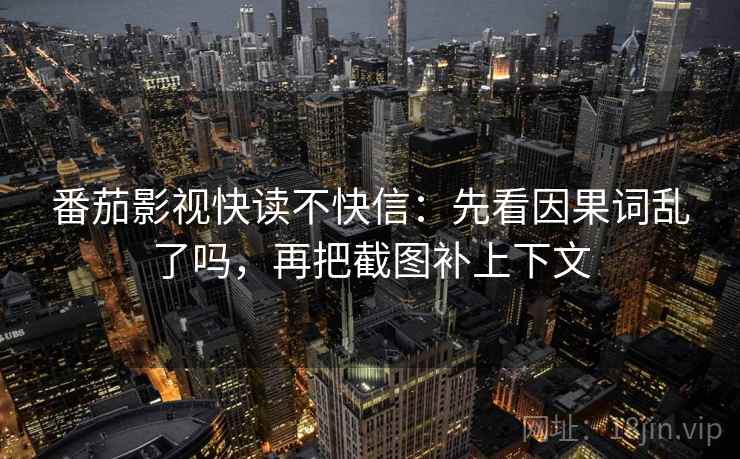 番茄影视快读不快信：先看因果词乱了吗，再把截图补上下文  第2张