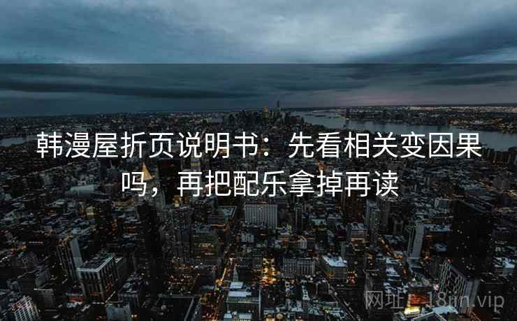 韩漫屋折页说明书：先看相关变因果吗，再把配乐拿掉再读