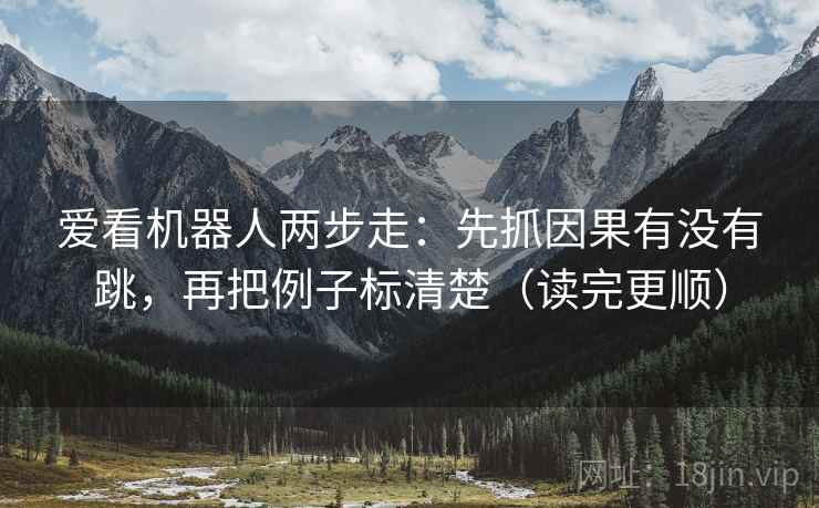 爱看机器人两步走：先抓因果有没有跳，再把例子标清楚（读完更顺）