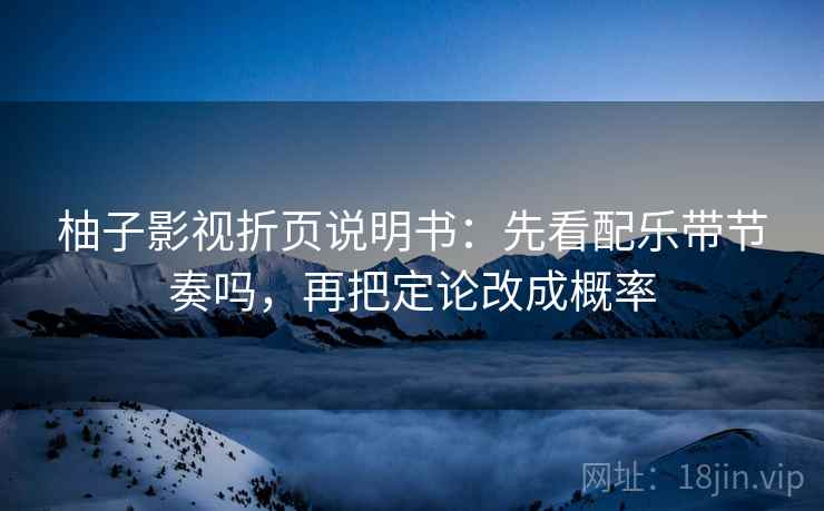 柚子影视折页说明书：先看配乐带节奏吗，再把定论改成概率
