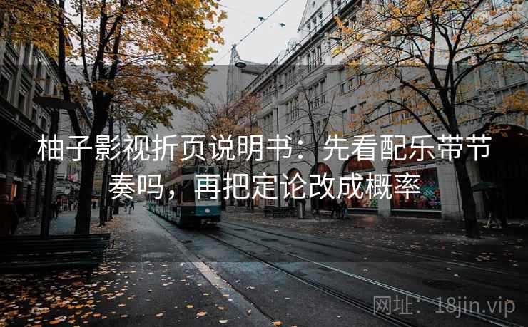 柚子影视折页说明书：先看配乐带节奏吗，再把定论改成概率  第2张