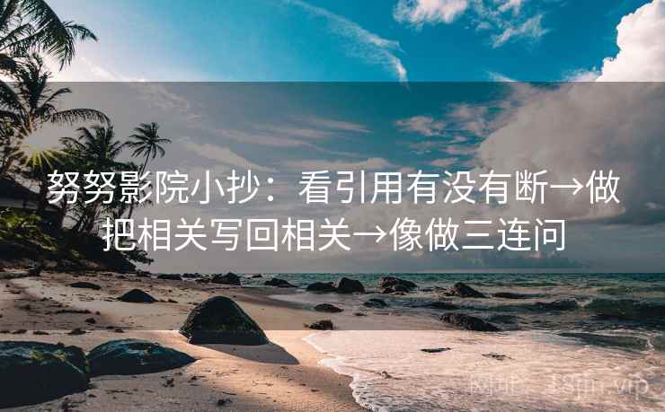 努努影院小抄：看引用有没有断→做把相关写回相关→像做三连问