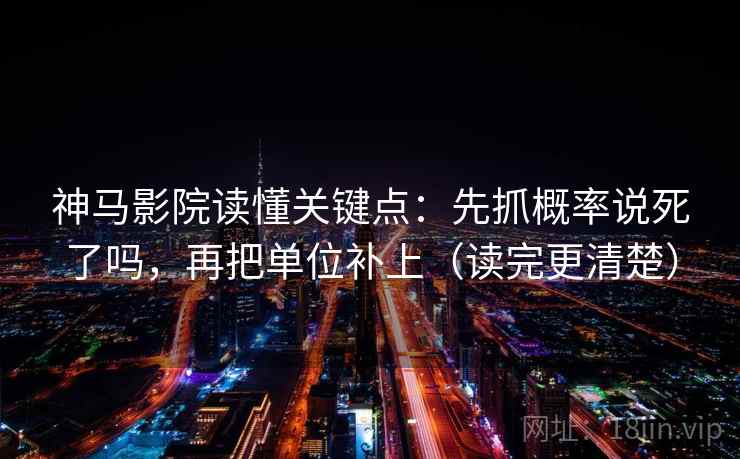 神马影院读懂关键点：先抓概率说死了吗，再把单位补上（读完更清楚）  第2张