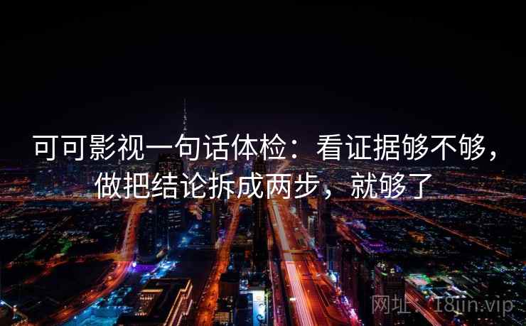 可可影视一句话体检：看证据够不够，做把结论拆成两步，就够了  第2张