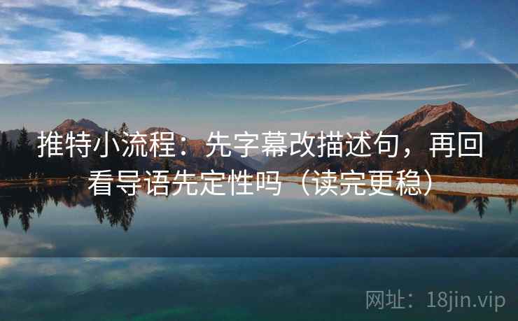 推特小流程：先字幕改描述句，再回看导语先定性吗（读完更稳）  第2张