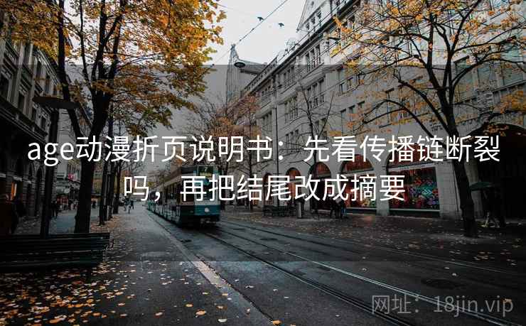 age动漫折页说明书：先看传播链断裂吗，再把结尾改成摘要  第2张